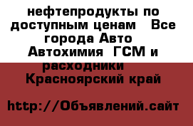 нефтепродукты по доступным ценам - Все города Авто » Автохимия, ГСМ и расходники   . Красноярский край